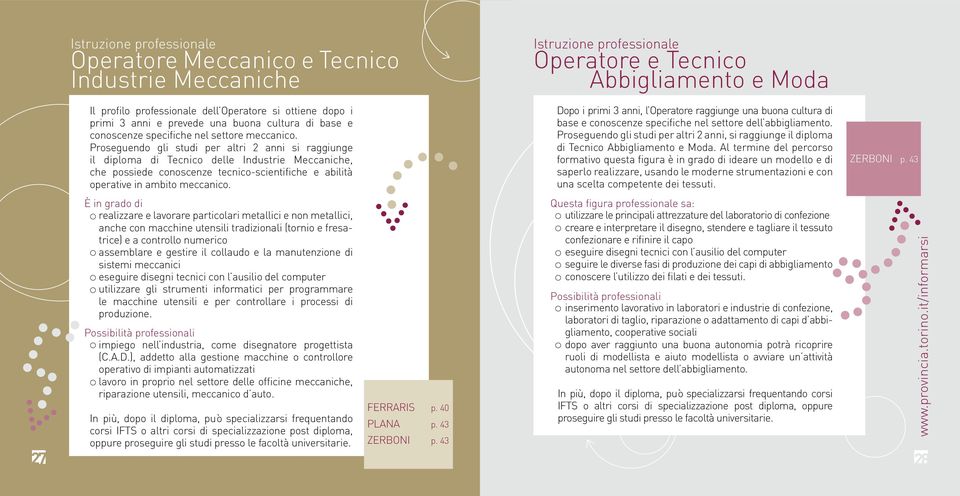 Proseguendo gli studi per altri 2 anni si raggiunge il diploma di Tecnico delle Industrie Meccaniche, che possiede conoscenze tecnico-scientifiche e abilità operative in ambito meccanico.