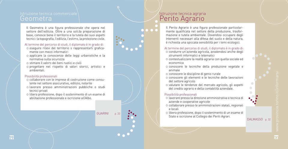 Al termine del percorso di studi, il diplomato è in grado di: eseguire rilievi del territorio e rappresentarli graficamente con mezzi informatici applicare la conoscenza delle leggi urbanistiche e la