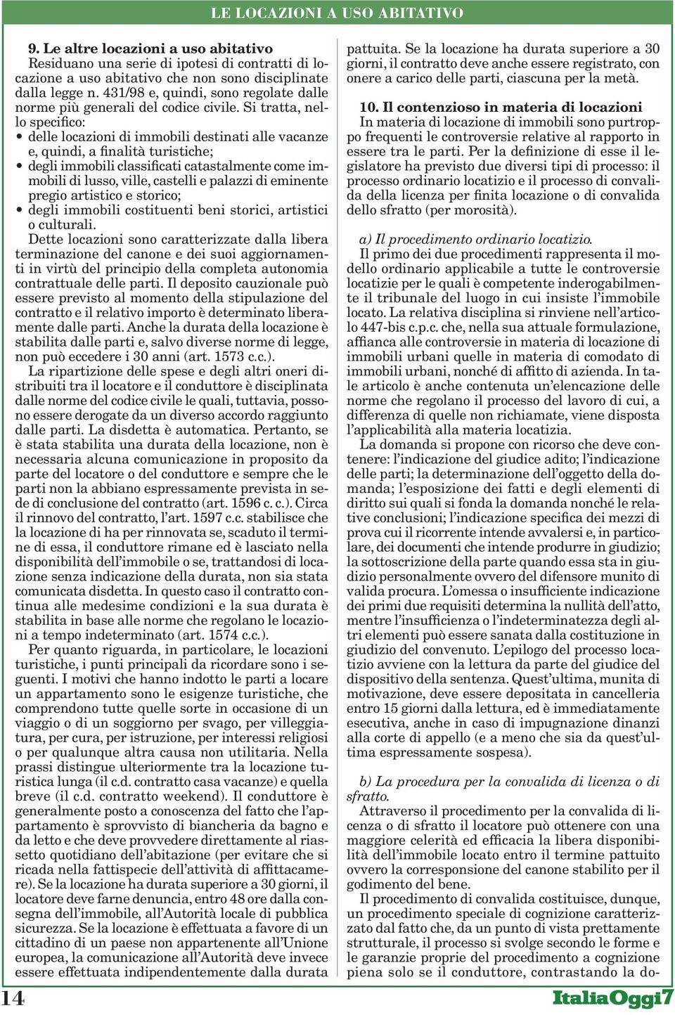 Si tratta, nello specifico: delle locazioni di immobili destinati alle vacanze e, quindi, a finalità turistiche; degli immobili classificati catastalmente come immobili di lusso, ville, castelli e