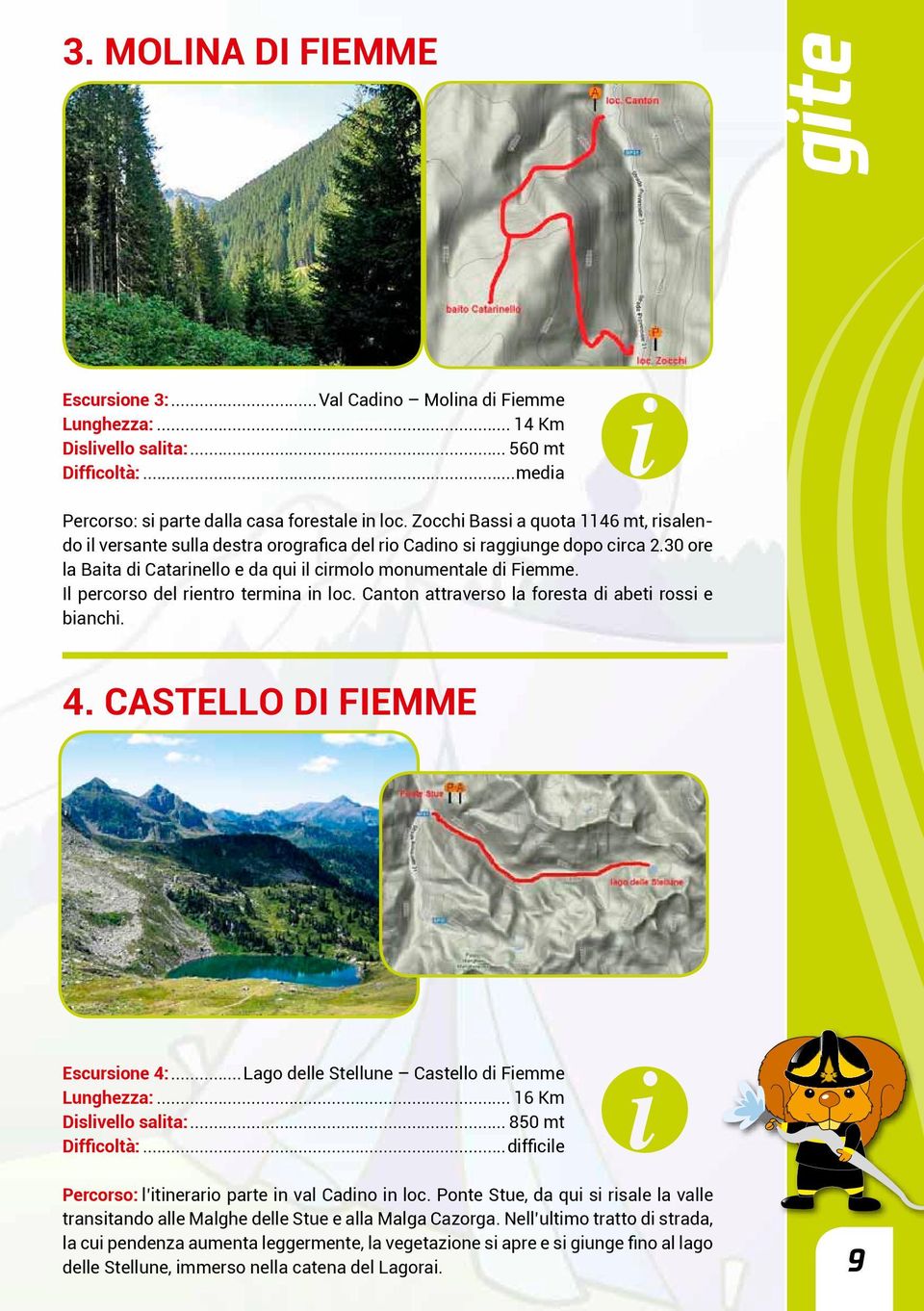 Il percorso del rientro termina in loc. Canton attraverso la foresta di abeti rossi e bianchi. 4. CASTELLO DI FIEMME Escursione 4:...Lago delle Stellune Castello di Fiemme Lunghezza:.