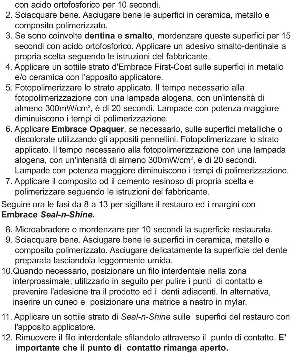 4. Applicare un sottile strato d'embrace First-Coat sulle superfici in metallo e/o ceramica con l'apposito applicatore. 5. Fotopolimerizzare lo strato applicato.