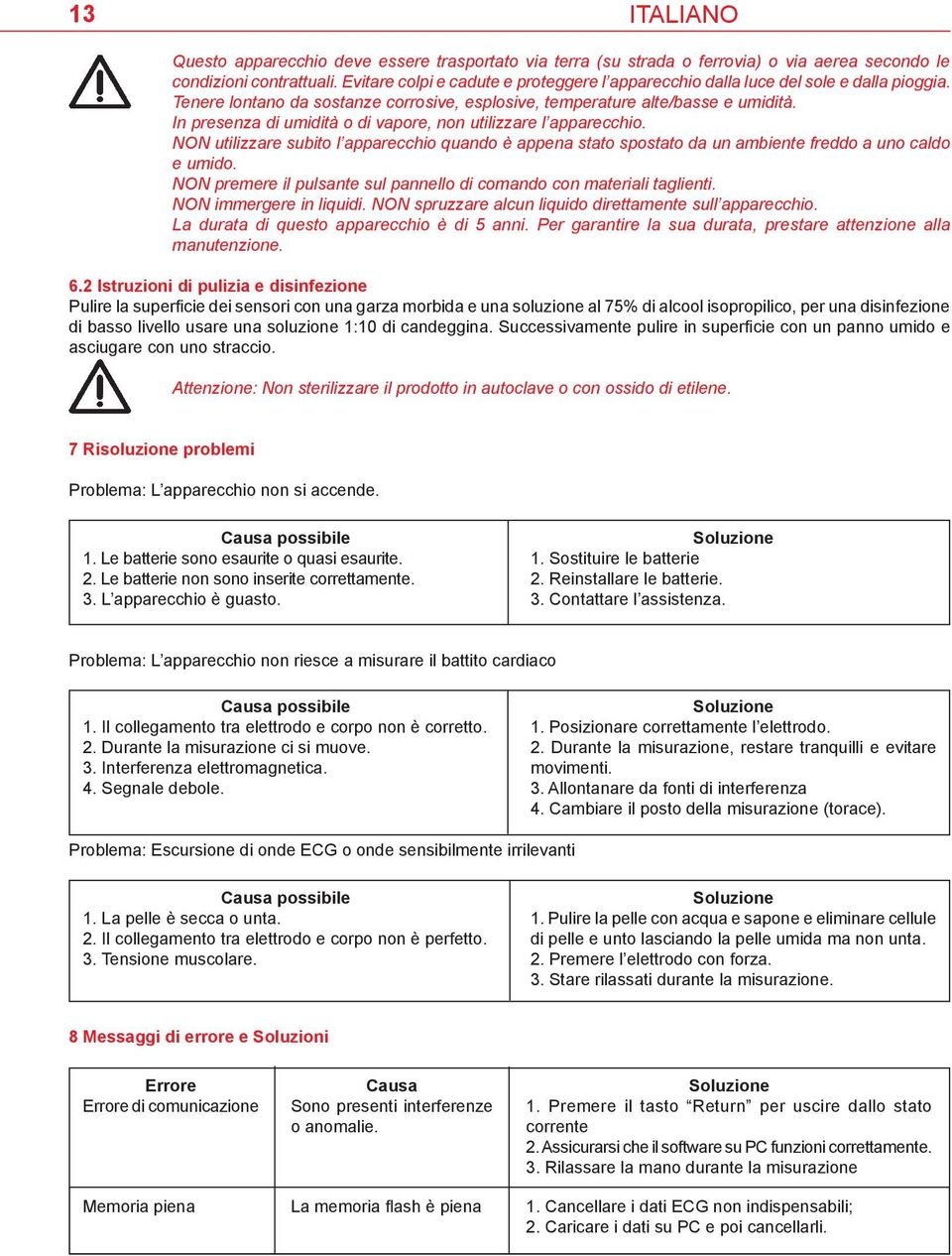 In presenza di umidità o di vapore, non utilizzare l apparecchio. NON utilizzare subito l apparecchio quando è appena stato spostato da un ambiente freddo a uno caldo e umido.