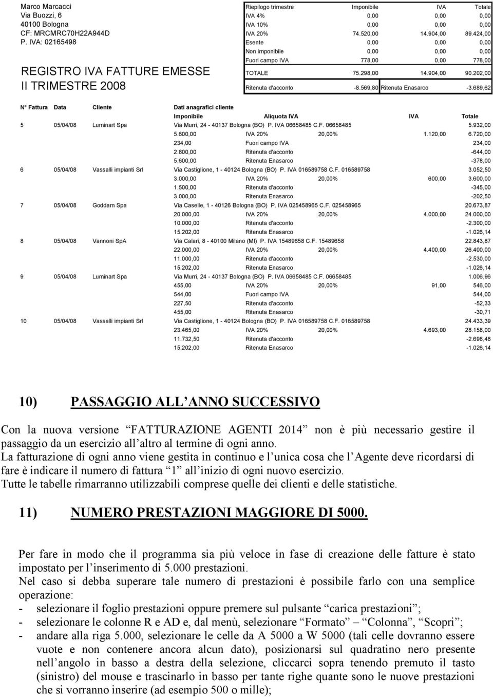 -8569,80 Ritenuta Enasarco -3689,62 N Fattura Data Cliente Dati anagrafici cliente Imponibile Aliquota IVA IVA Totale 5 05/04/08 Luminart Spa Via Murri, 24-40137 Bologna (BO) P IVA 06658485 CF