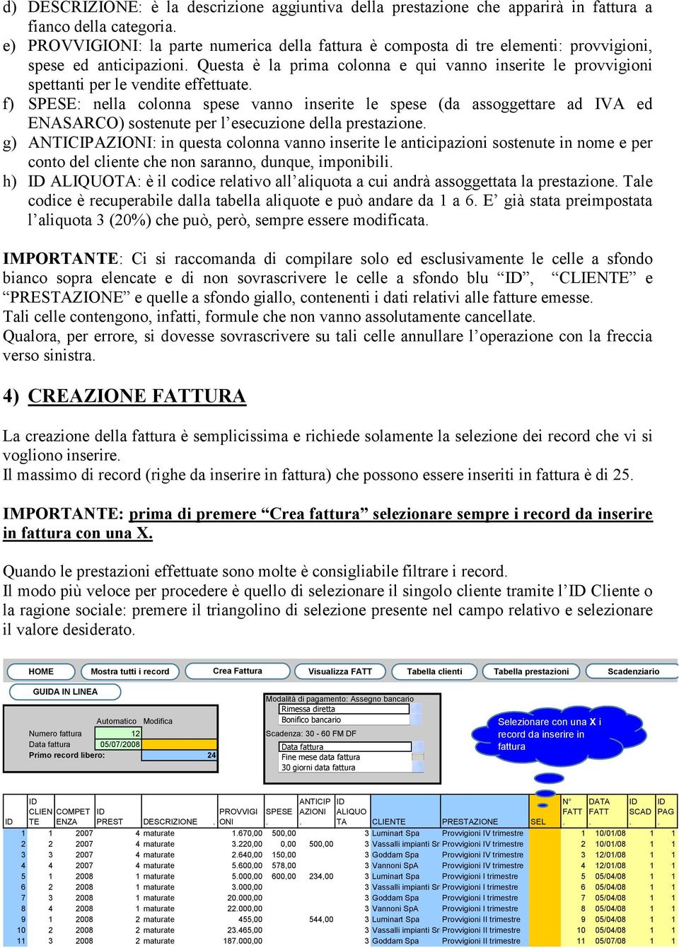 ed ENASARCO) sostenute per l esecuzione della prestazione g) ANTICIPAZIONI: in questa colonna vanno inserite le anticipazioni sostenute in nome e per conto del cliente che non saranno, dunque,