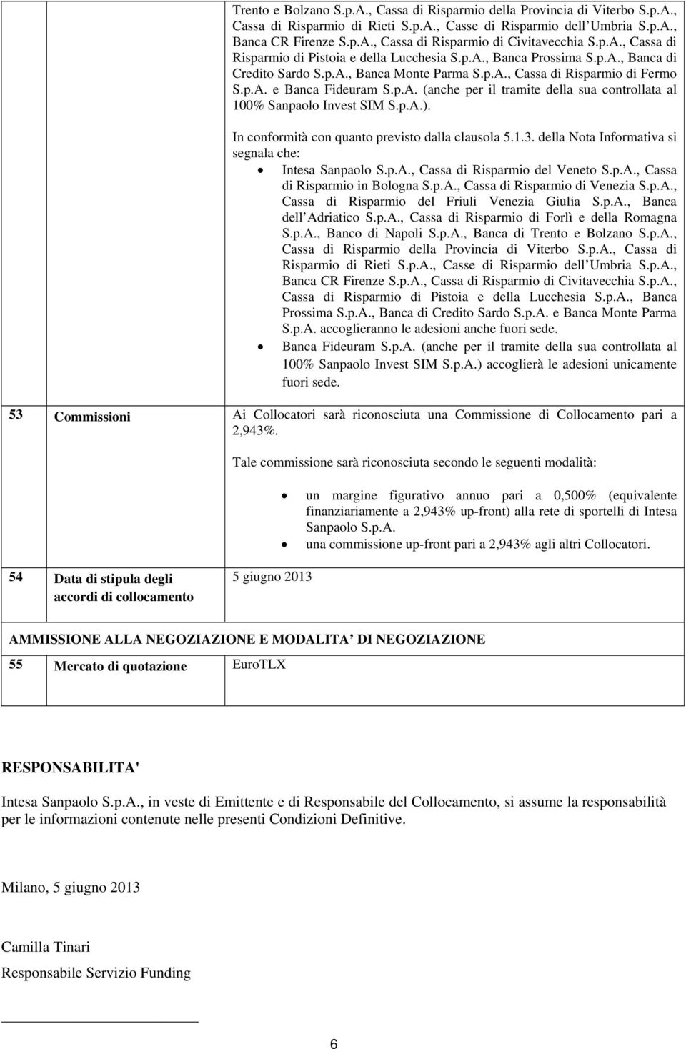 p.A.). In conformità con quanto previsto dalla clausola 5.1.3. della Nota Informativa si segnala che: Intesa Sanpaolo S.p.A., Cassa di Risparmio del Veneto S.p.A., Cassa di Risparmio in Bologna S.p.A., Cassa di Risparmio di Venezia S.