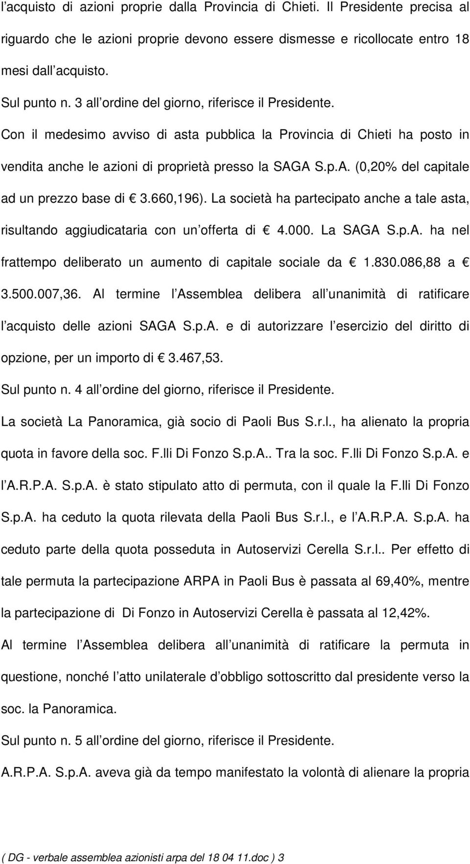 A S.p.A. (0,20% del capitale ad un prezzo base di 3.660,196). La società ha partecipato anche a tale asta, risultando aggiudicataria con un offerta di 4.000. La SAGA S.p.A. ha nel frattempo deliberato un aumento di capitale sociale da 1.