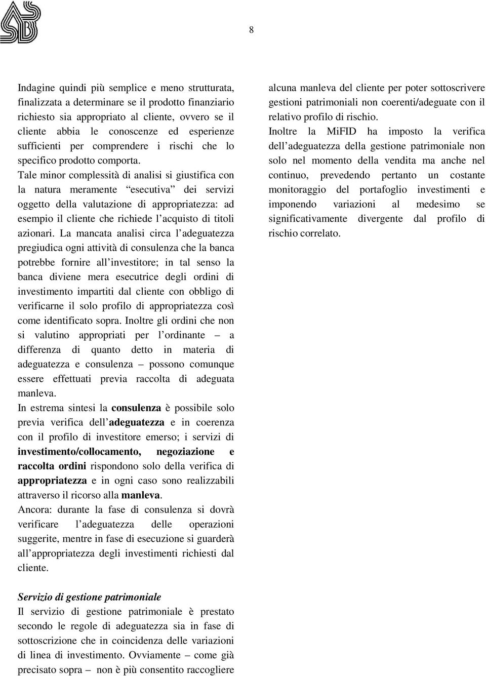 Tale minor complessità di analisi si giustifica con la natura meramente esecutiva dei servizi oggetto della valutazione di appropriatezza: ad esempio il cliente che richiede l acquisto di titoli