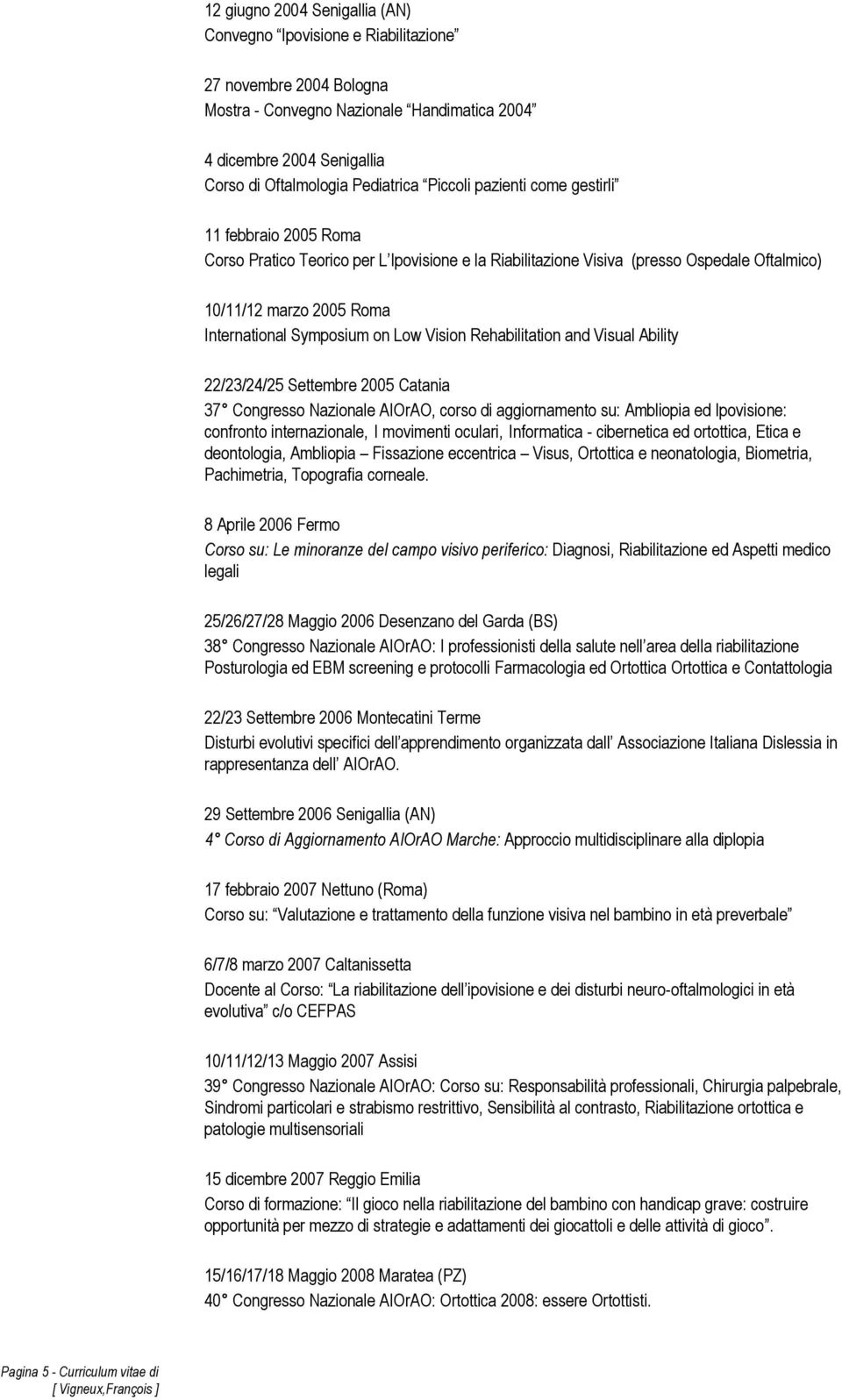 Low Vision Rehabilitation and Visual Ability 22/23/24/25 Settembre 2005 Catania 37 Congresso Nazionale AIOrAO, corso di aggiornamento su: Ambliopia ed Ipovisione: confronto internazionale, I