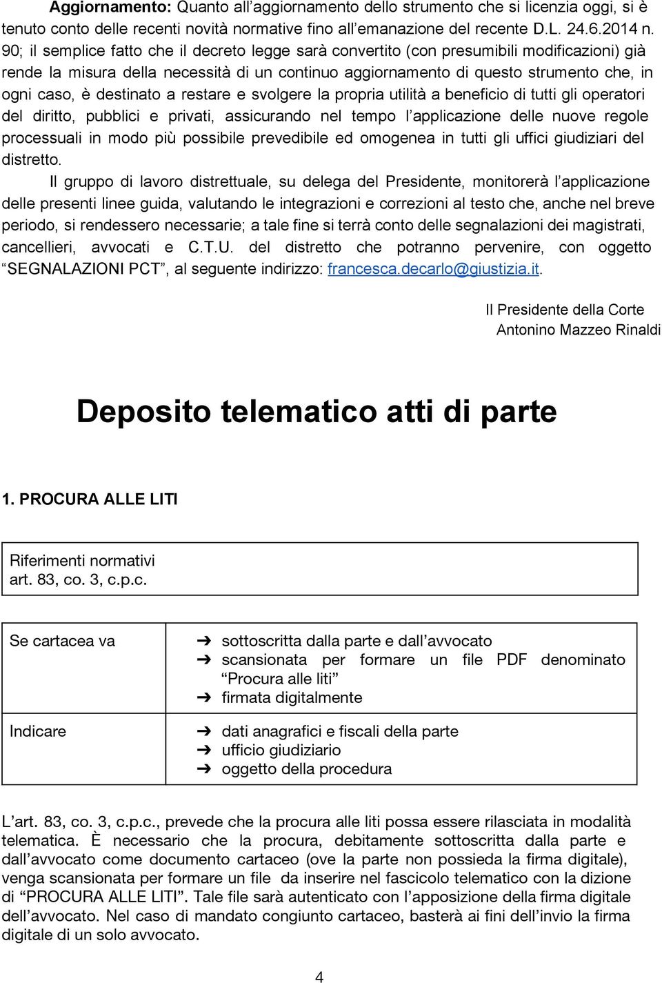 destinato a restare e svolgere la propria utilità a beneficio di tutti gli operatori del diritto, pubblici e privati, assicurando nel tempo l applicazione delle nuove regole processuali in modo più