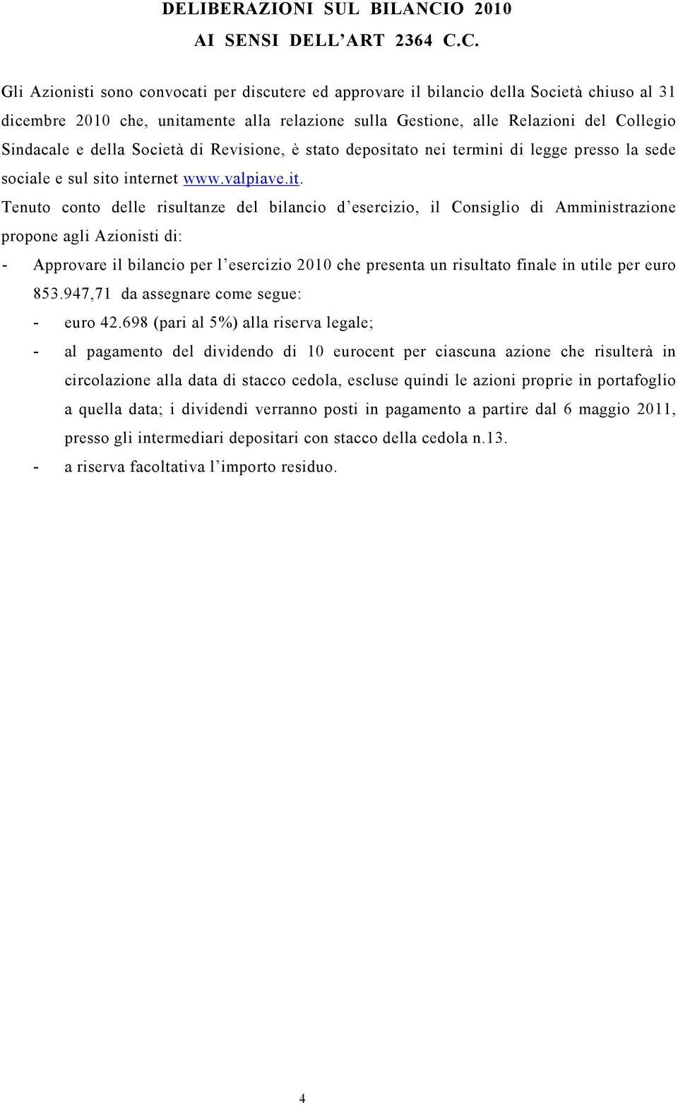 C. Gli Azionisti sono convocati per discutere ed approvare il bilancio della Società chiuso al 31 dicembre 2010 che, unitamente alla relazione sulla Gestione, alle Relazioni del Collegio Sindacale e