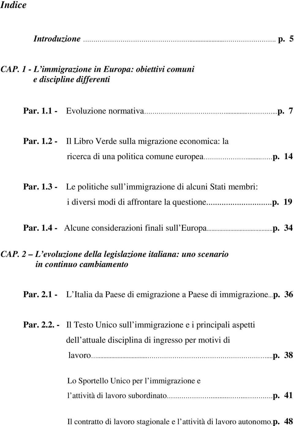 2 L evoluzione della legislazione italiana: uno scenario in continuo cambiamento Par. 2.1 - L Italia da Paese di emigrazione a Paese di immigrazione...p. 36 Par. 2.2. - Il Testo Unico sull immigrazione e i principali aspetti dell attuale disciplina di ingresso per motivi di lavoro.