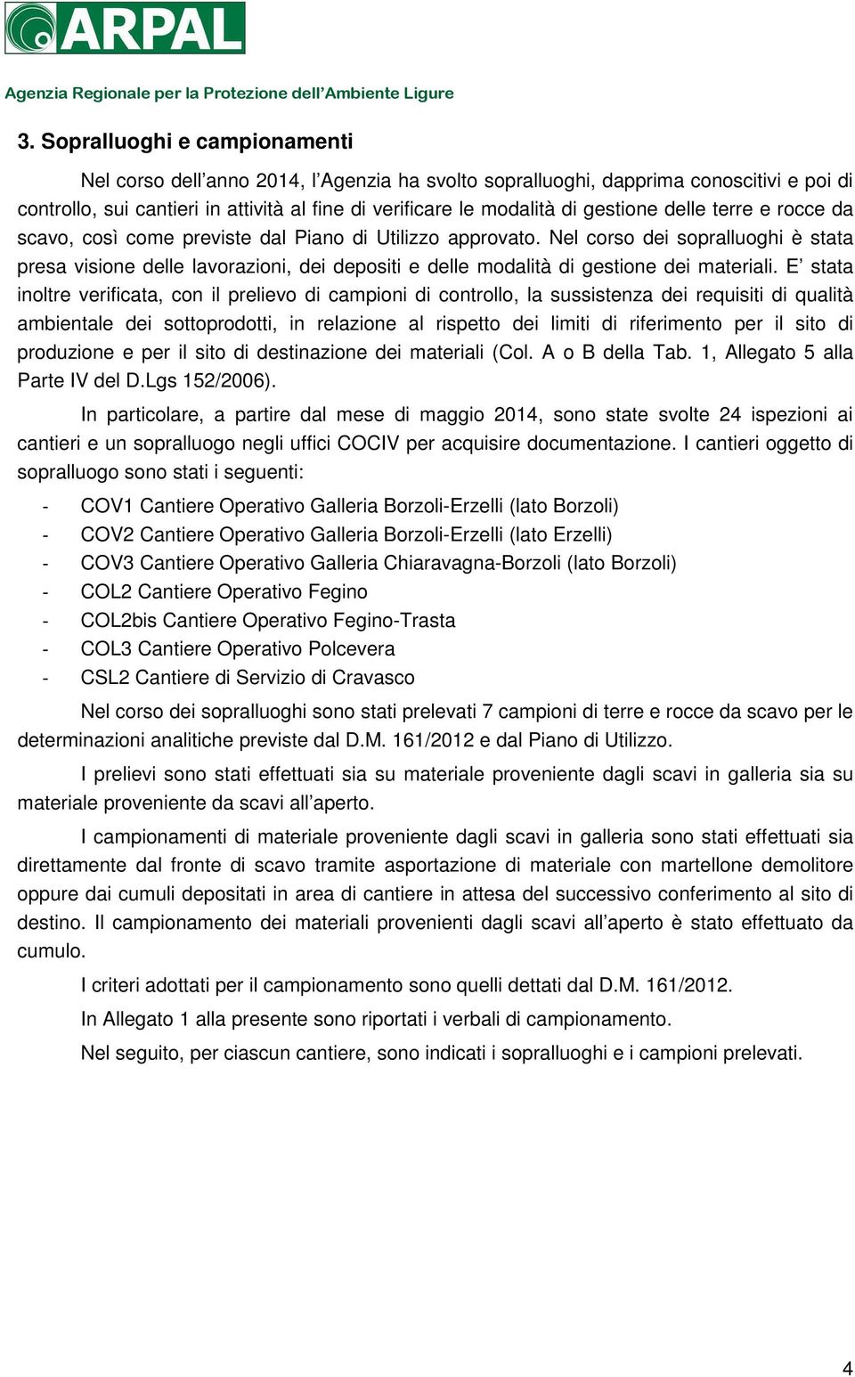 Nel corso dei sopralluoghi è stata presa visione delle lavorazioni, dei depositi e delle modalità di gestione dei materiali.