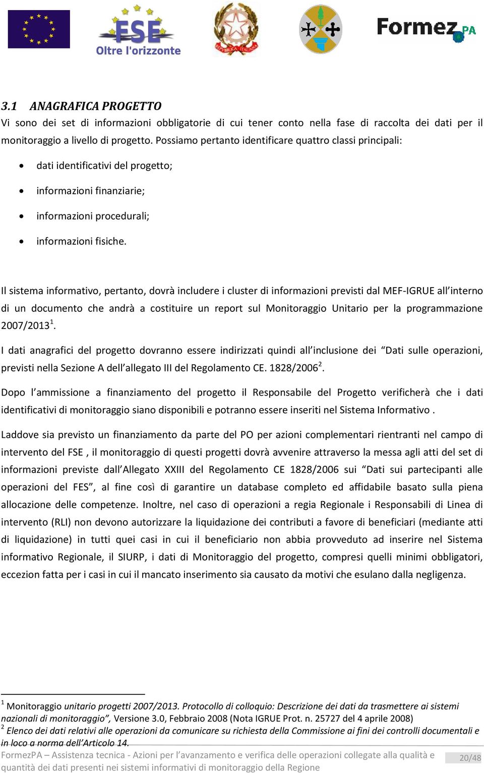 Il sistema informativo, pertanto, dovrà includere i cluster di informazioni previsti dal MEF-IGRUE all interno di un documento che andrà a costituire un report sul Monitoraggio Unitario per la