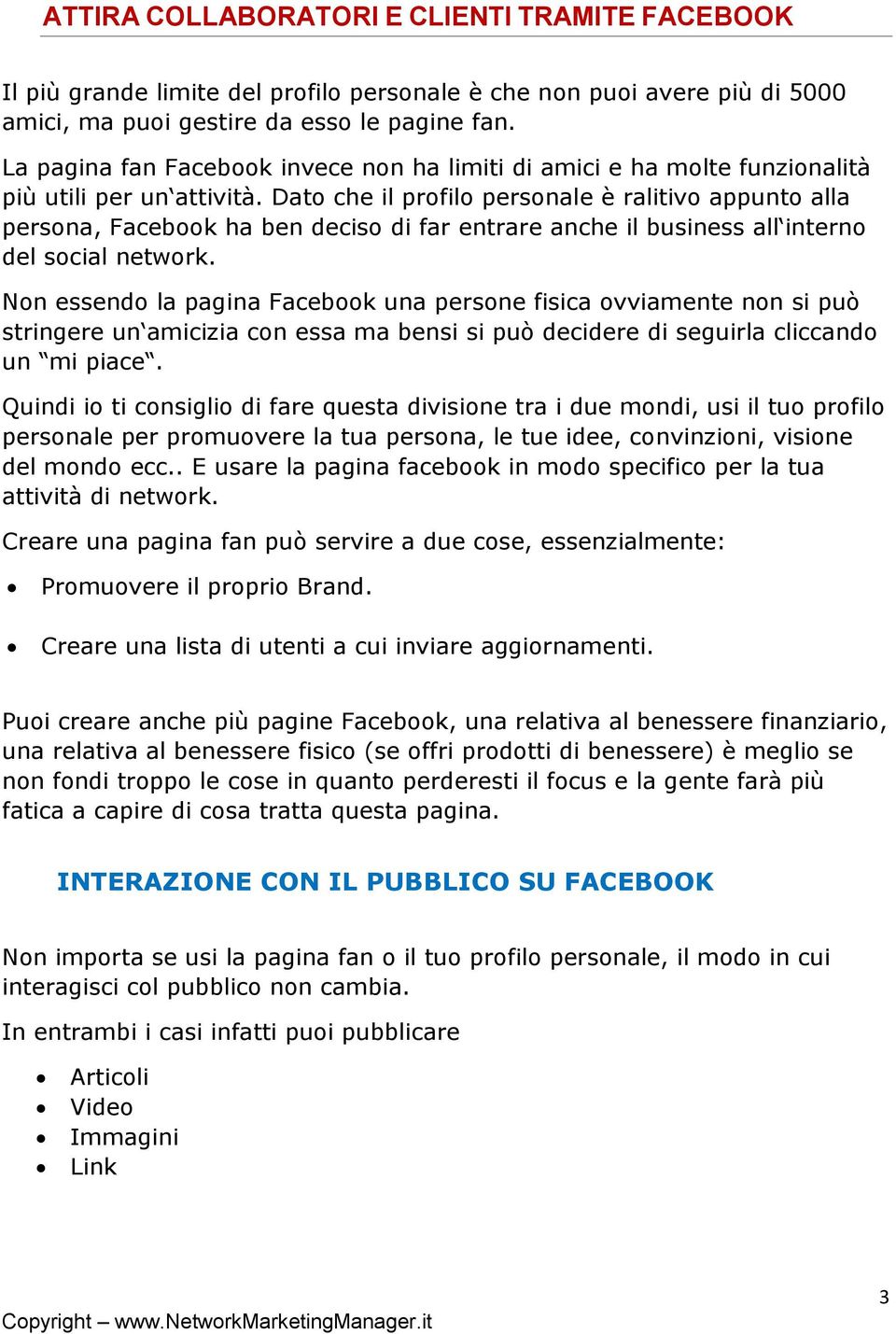 Dato che il profilo personale è ralitivo appunto alla persona, Facebook ha ben deciso di far entrare anche il business all interno del social network.