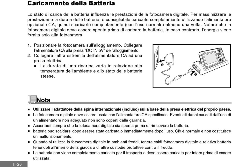 una volta. Notare che la fotocamera digitale deve essere spenta prima di caricare la batteria. In caso contrario, l energia viene fornita solo alla fotocamera. 1.