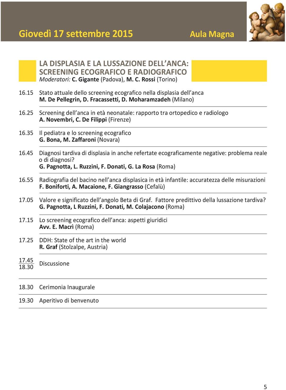 25 Screening dell anca in età neonatale: rapporto tra ortopedico e radiologo A. Novembri, C. De Filippi (Firenze) 16.35 Il pediatra e lo screening ecografico G. Bona, M. Zaffaroni (Novara) 16.