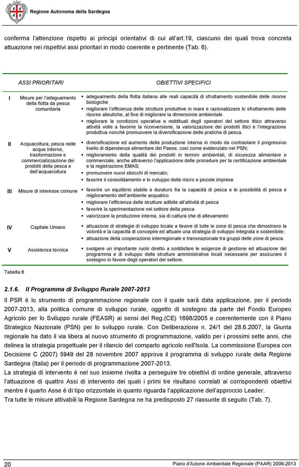 acquacoltura OBIETTIVI SPECIFICI adeguamento della flotta italiana alle reali capacità di sfruttamento sostenibile delle risorse biologiche migliorare l efficienza delle strutture produttive in mare