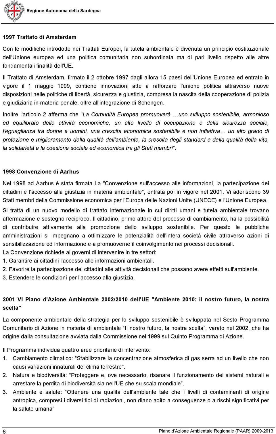 Il Trattato di Amsterdam, firmato il 2 ottobre 1997 dagli allora 15 paesi dell'unione Europea ed entrato in vigore il 1 maggio 1999, contiene innovazioni atte a rafforzare l'unione politica