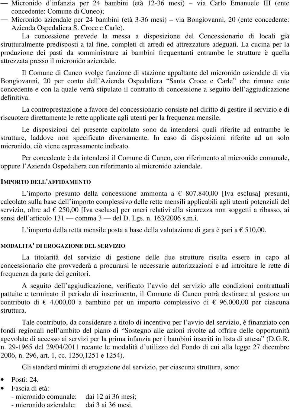 La concessione prevede la messa a disposizione del Concessionario di locali già strutturalmente predisposti a tal fine, completi di arredi ed attrezzature adeguati.