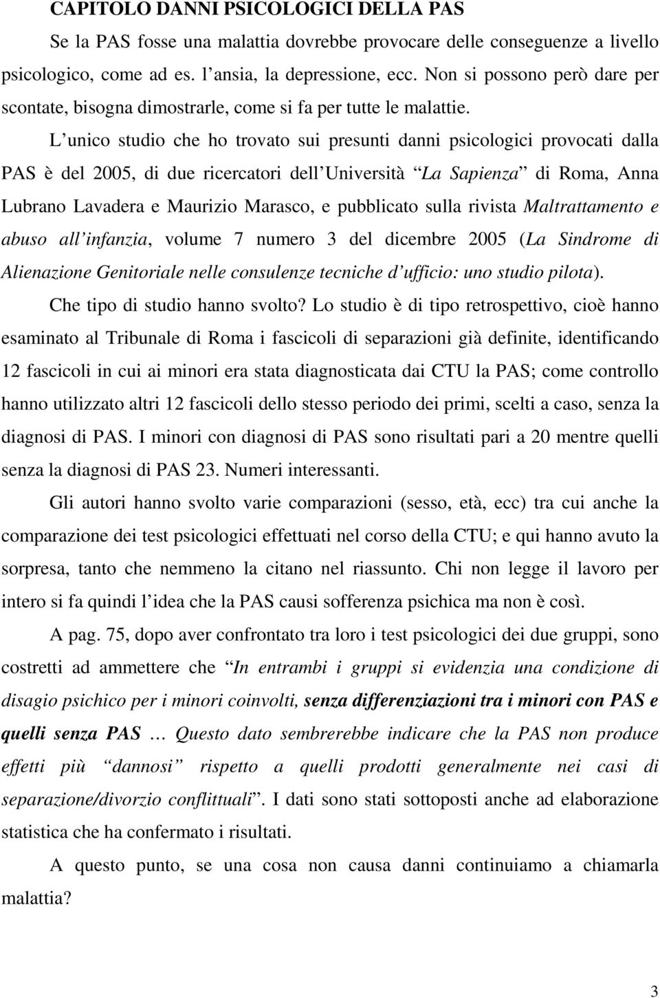 L unico studio che ho trovato sui presunti danni psicologici provocati dalla PAS è del 2005, di due ricercatori dell Università La Sapienza di Roma, Anna Lubrano Lavadera e Maurizio Marasco, e