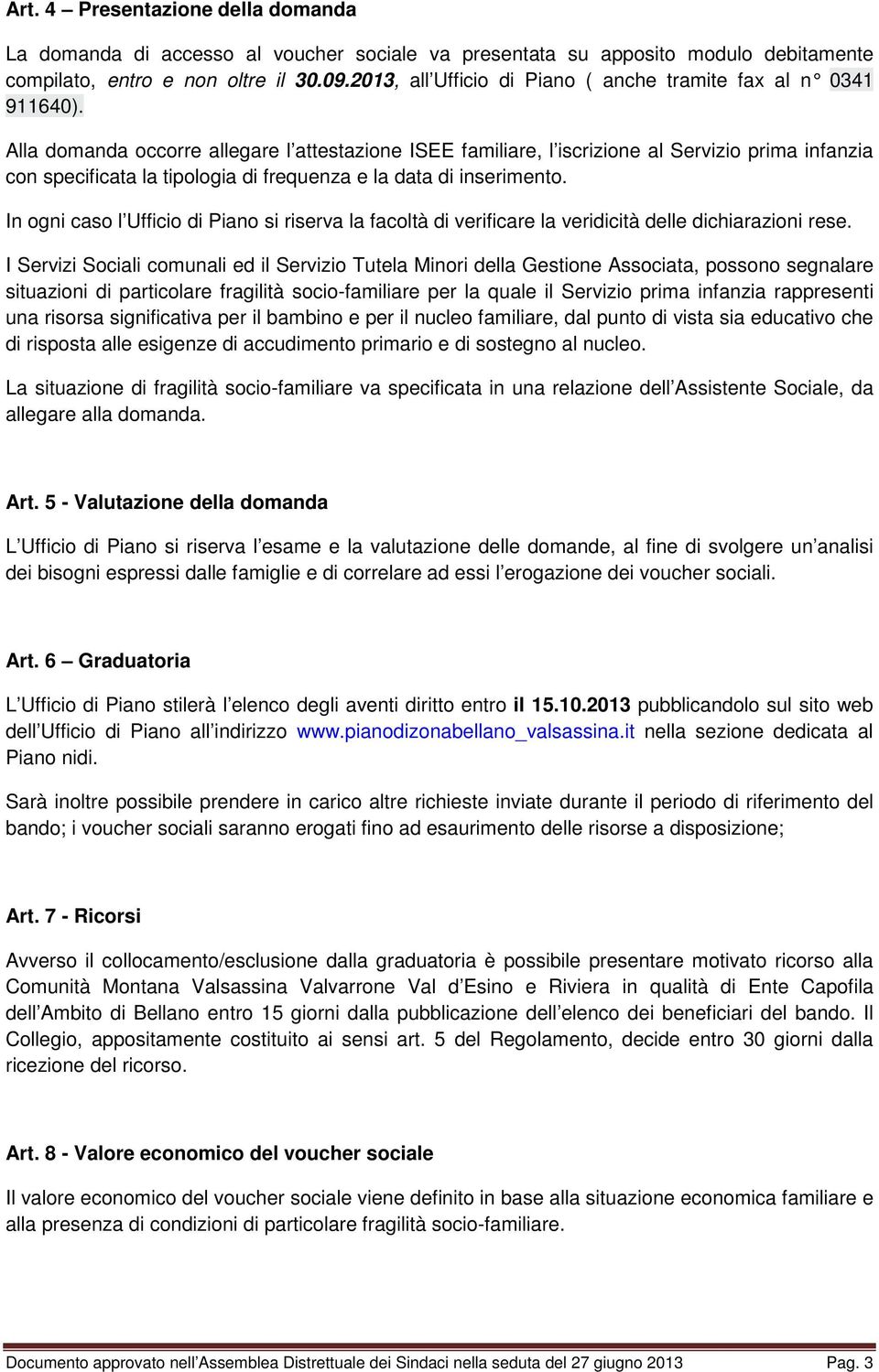 Alla domanda occorre allegare l attestazione familiare, l iscrizione al Servizio prima infanzia con specificata la tipologia di frequenza e la data di inserimento.