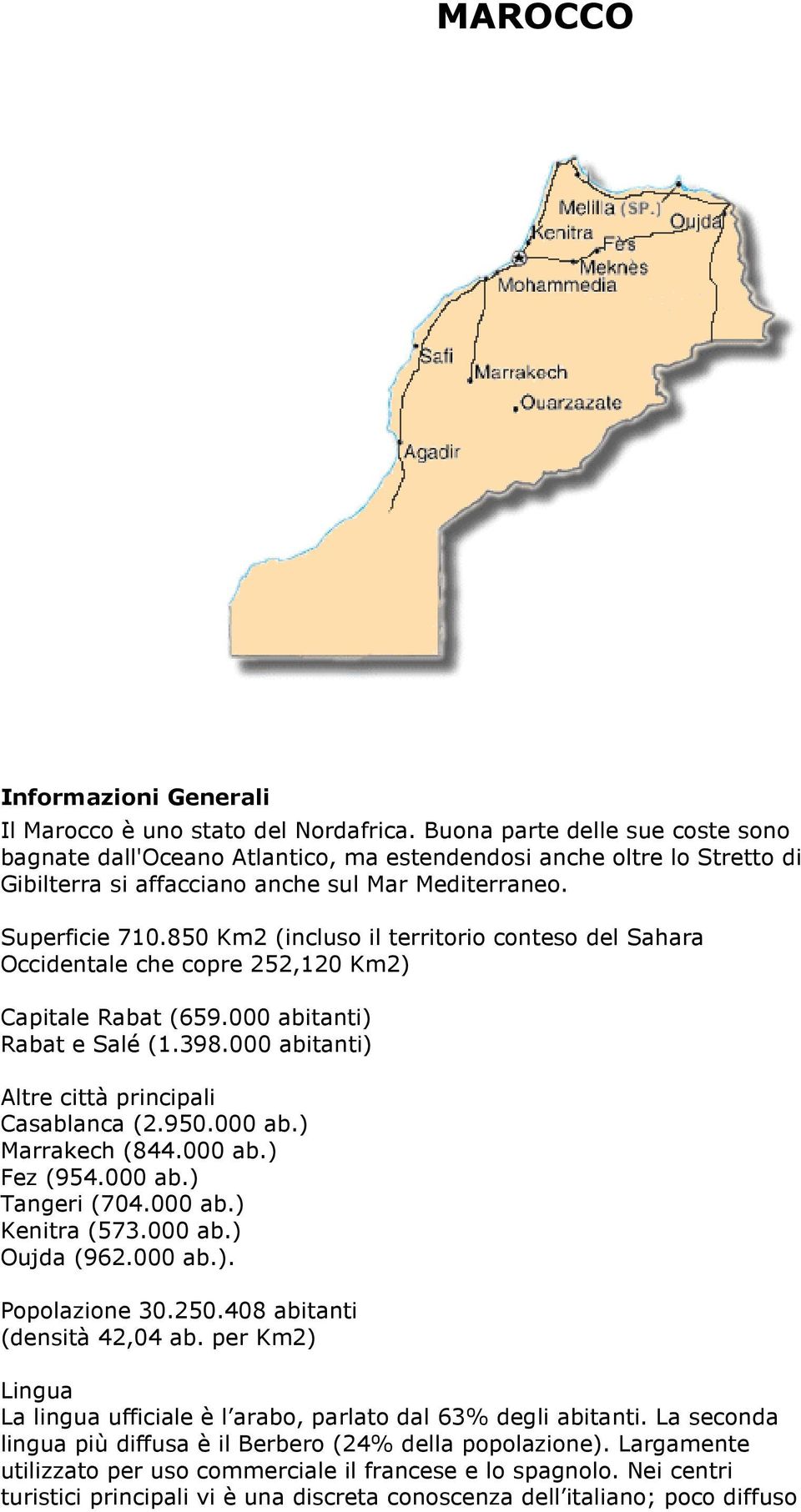 850 Km2 (incluso il territorio conteso del Sahara Occidentale che copre 252,120 Km2) Capitale Rabat (659.000 abitanti) Rabat e Salé (1.398.000 abitanti) Altre città principali Casablanca (2.950.