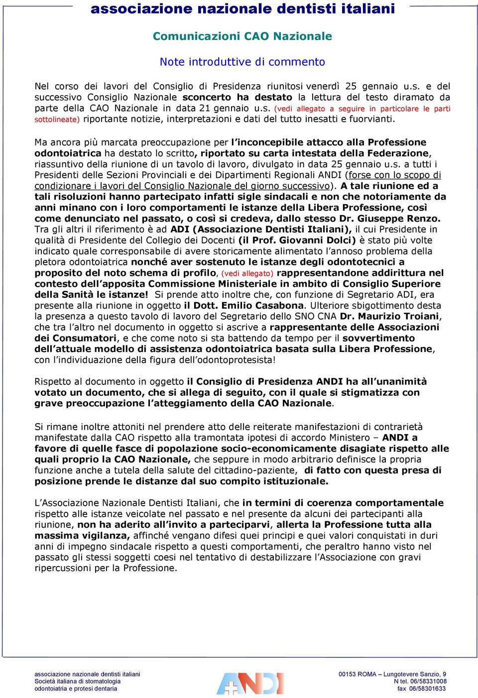 Ma ancora più marcata preoccupazione per l inconcepibile attacco alla Professione odontoiatrica ha destato lo scritto, riportato su carta intestata della Federazione, riassuntivo della riunione di un