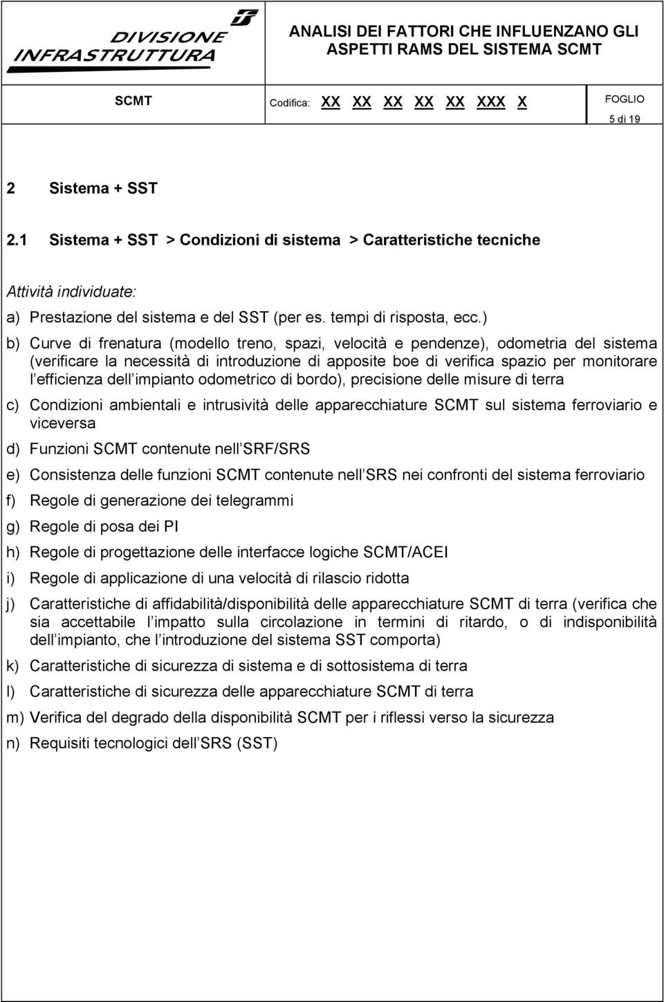 ) b) Curve di frenatura (modello treno, spazi, velocità e pendenze), odometria del sistema (verificare la necessità di introduzione di apposite boe di verifica spazio per monitorare l efficienza dell