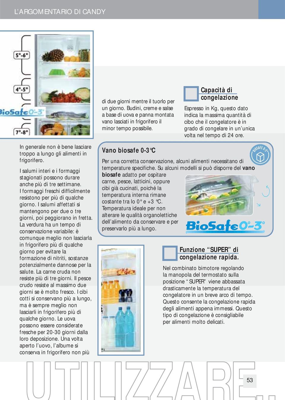 La verdura ha un tempo di conservazione variabile: è comunque meglio non lasciarla in frigorifero più di qualche giorno per evitare la formazione di nitriti, sostanze potenzialmente dannose per la