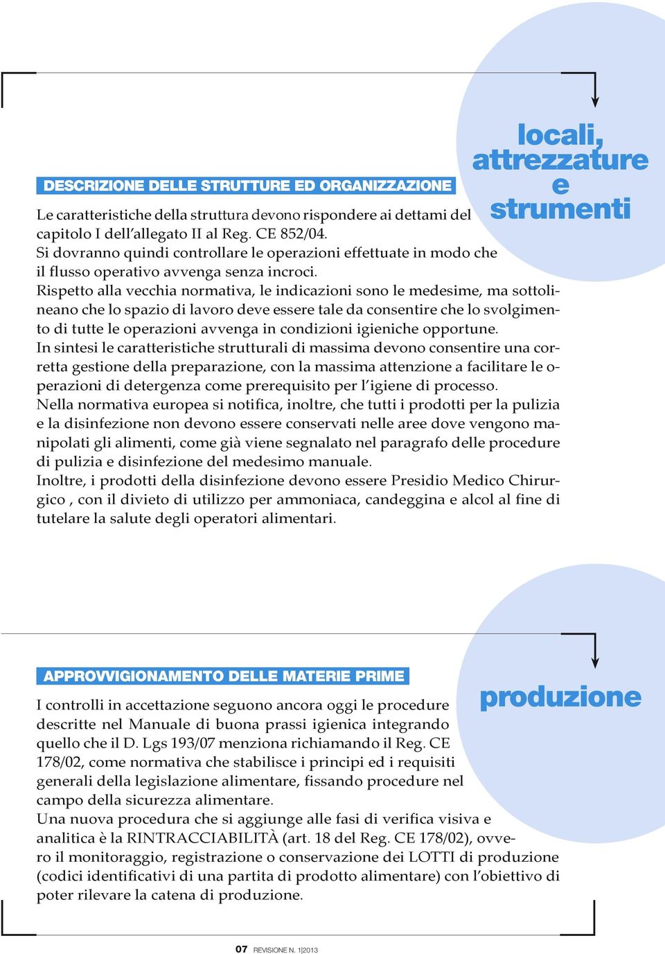 Rispetto alla vecchia normativa, le indicazioni sono le medesime, ma sottolineano che lo spazio di lavoro deve essere tale da consentire che lo svolgimento di tutte le operazioni avvenga in