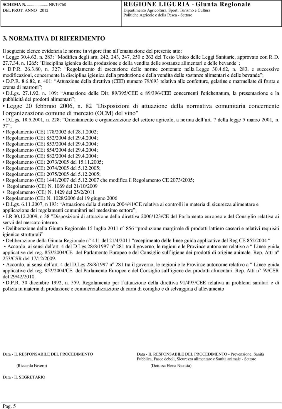 1265: "Disciplina igienica della produzione e della vendita delle sostanze alimentari e delle bevande"; D.P.R. 26.3.80, n. 327: Regolamento di esecuzione delle norme contenute nella Legge 30.4.62, n.