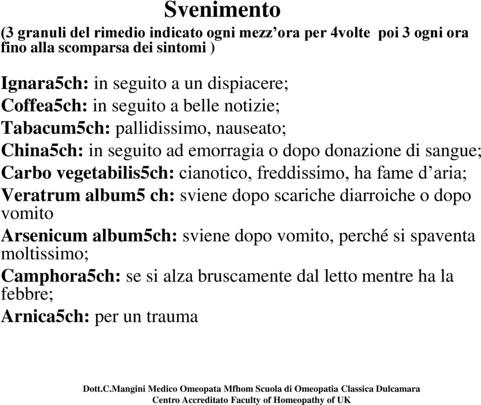 sangue; Carbo vegetabilis5ch: cianotico, freddissimo, ha fame d aria; Veratrum album5 ch: sviene dopo scariche diarroiche o dopo vomito Arsenicum