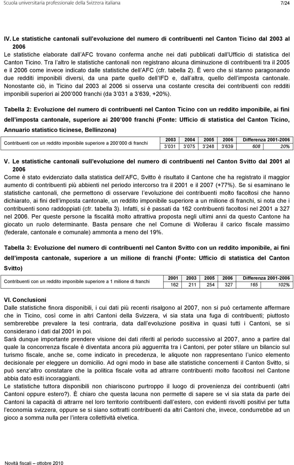 statistica del Canton Ticino. Tra l altro le statistiche cantonali non registrano alcuna diminuzione di contribuenti tra il 2005 e il 2006 come invece indicato dalle statistiche dell AFC (cfr.