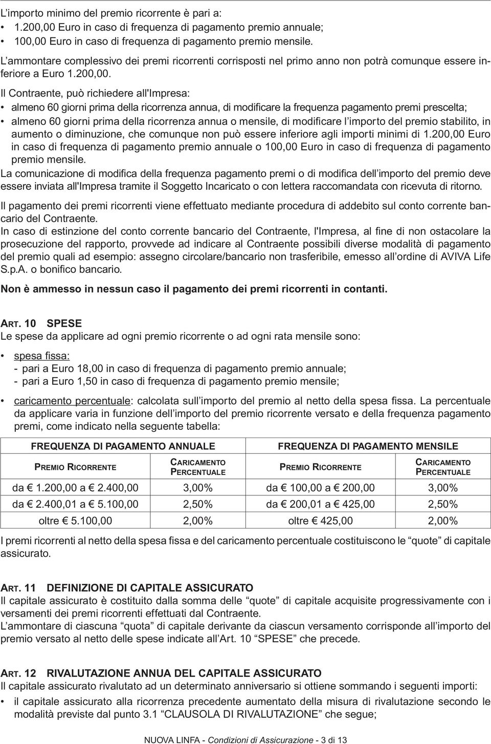 Il Contraente, può richiedere all'impresa: almeno 60 giorni prima della ricorrenza annua, di modificare la frequenza pagamento premi prescelta; almeno 60 giorni prima della ricorrenza annua o