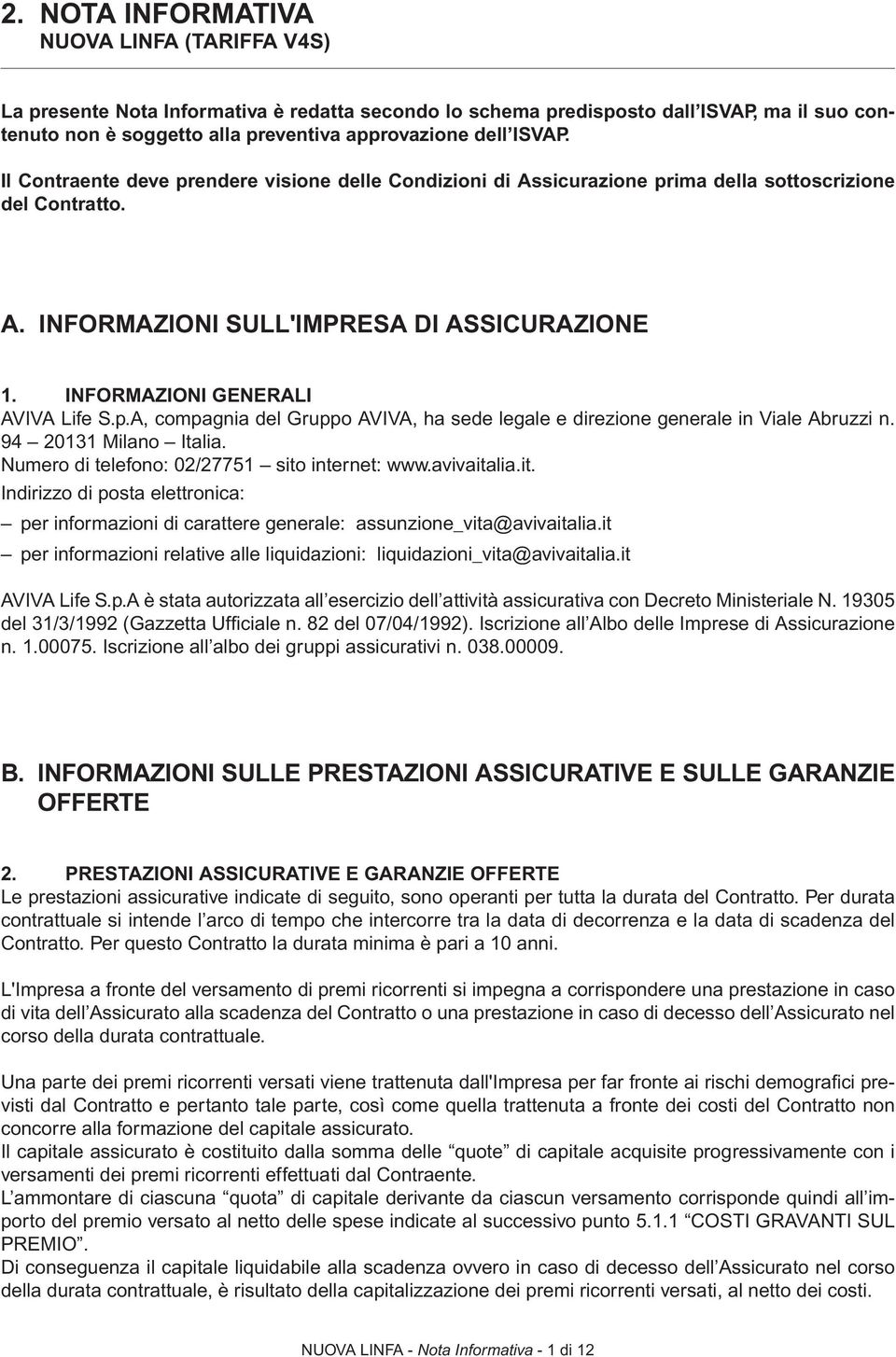 INFORMAZIONI GENERALI AVIVA Life S.p.A, compagnia del Gruppo AVIVA, ha sede legale e direzione generale in Viale Abruzzi n. 94 20131 Milano Italia. Numero di telefono: 02/27751 sito internet: www.