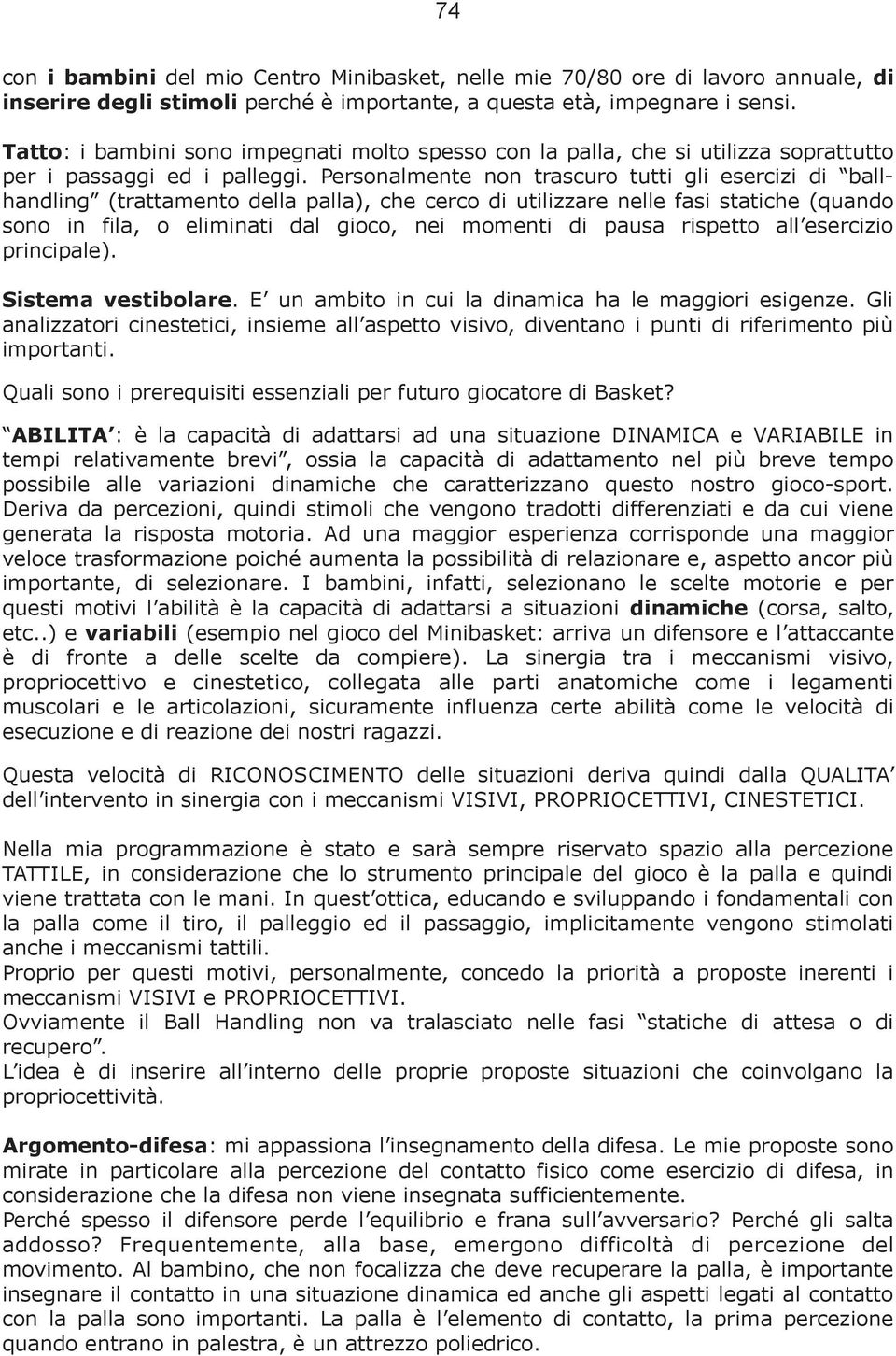 Personalmente non trascuro tutti gli esercizi di ballhandling (trattamento della palla), che cerco di utilizzare nelle fasi statiche (quando sono in fila, o eliminati dal gioco, nei momenti di pausa