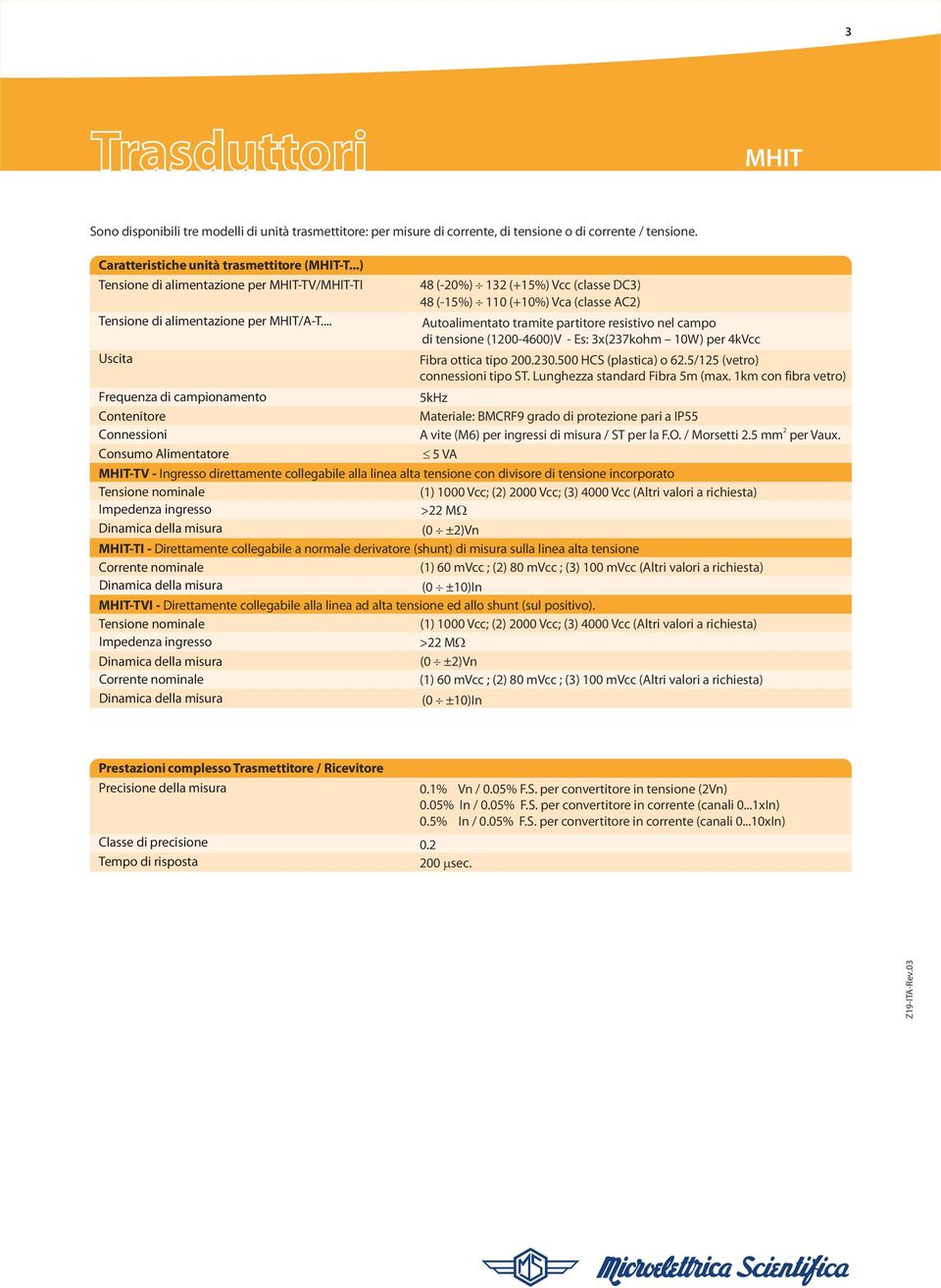 .. Uscita Frequenza di campionamento Contenitore Connessioni Consumo Alimentatore 48 (-0%) (+5%) Vcc (classe DC) 48 (-5%) 0 (+0%) Vca (classe AC) Autoalimentato tramite partitore resistivo nel campo