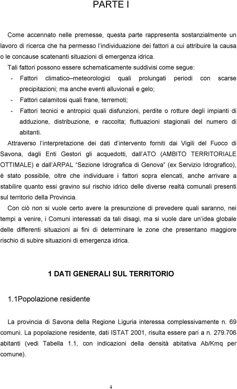 Tali fattori possono essere schematicamente suddivisi come segue: - Fattori climatico meteorologici quali prolungati periodi con scarse precipitazioni; ma anche eventi alluvionali e gelo; - Fattori