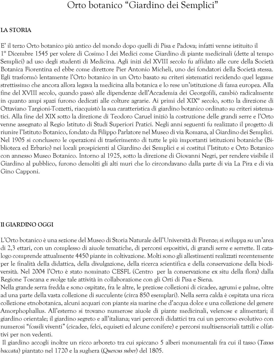 Agli inizi del XVIII secolo fu affidato alle cure della Società Botanica Fiorentina ed ebbe come direttore Pier Antonio Micheli, uno dei fondatori della Società stessa.