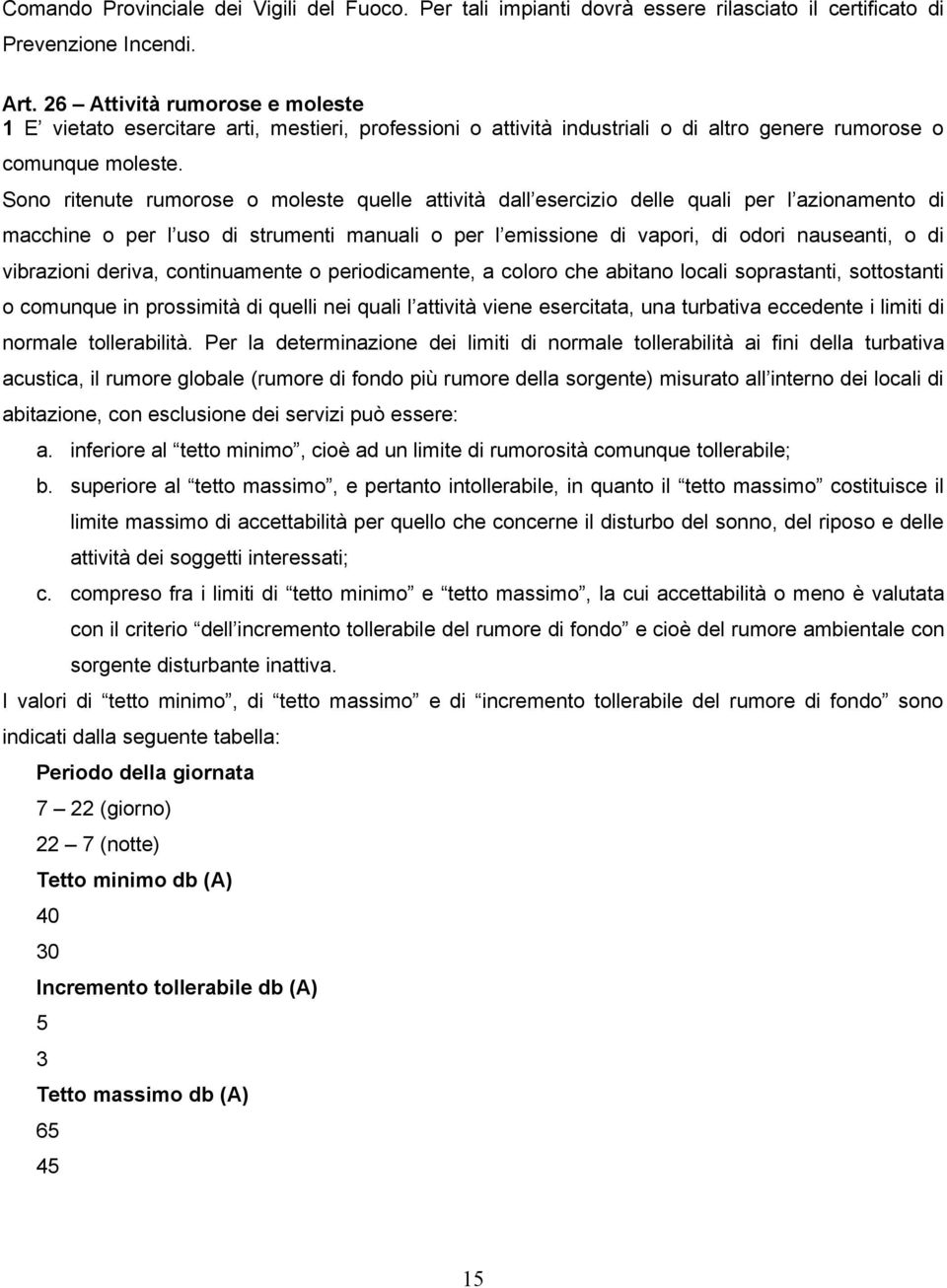 Sono ritenute rumorose o moleste quelle attività dall esercizio delle quali per l azionamento di macchine o per l uso di strumenti manuali o per l emissione di vapori, di odori nauseanti, o di