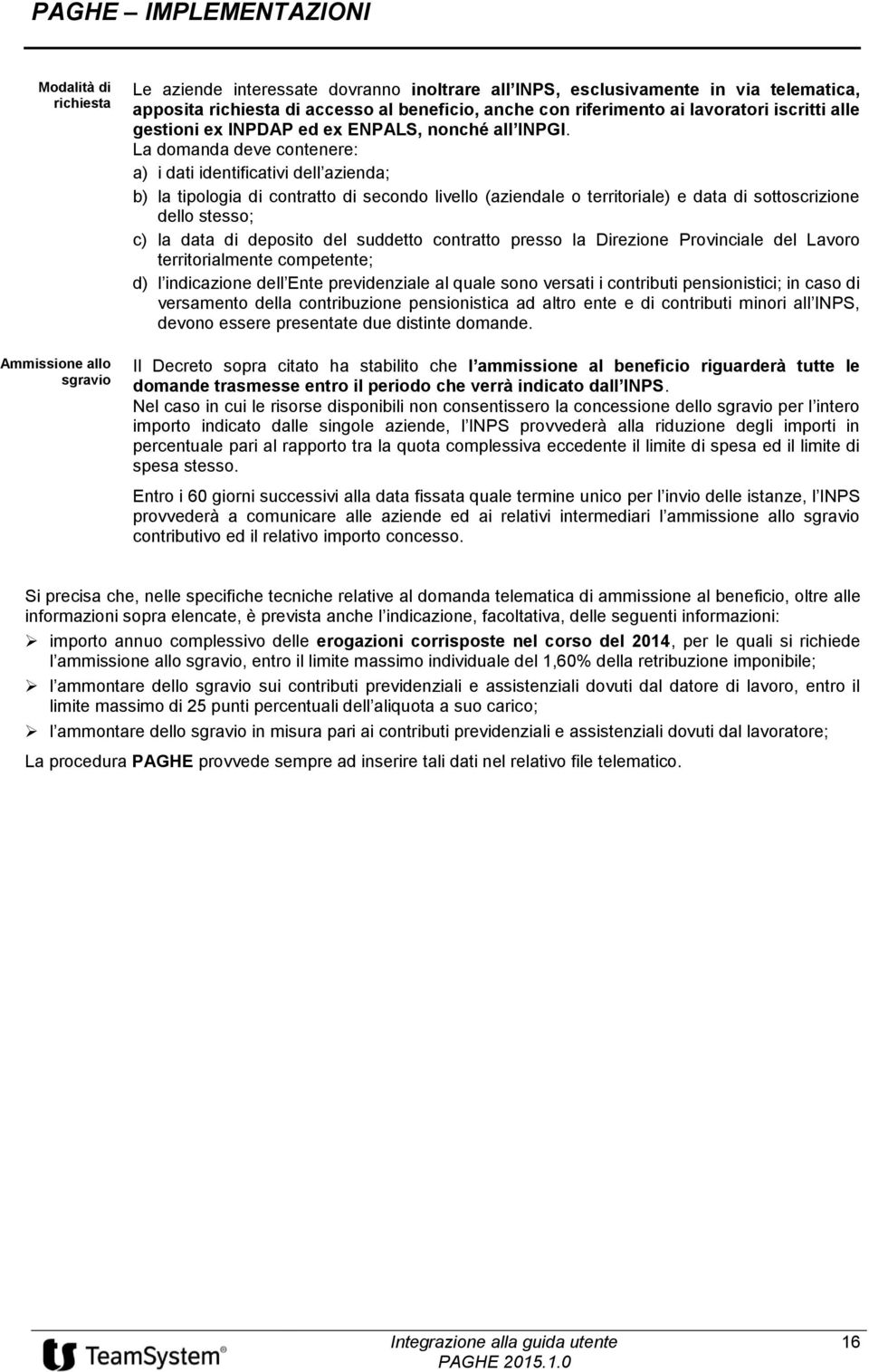 La domanda deve contenere: a) i dati identificativi dell azienda; b) la tipologia di contratto di secondo livello (aziendale o territoriale) e data di sottoscrizione dello stesso; c) la data di