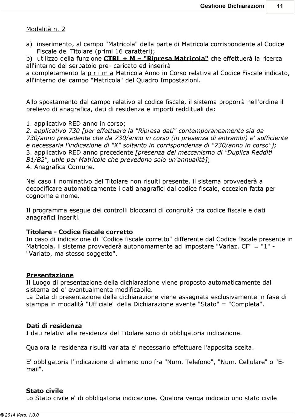 effettuerà la ricerca all'interno del serbatoio pre- caricato ed inserirà a completamento la p r i m a Matricola Anno in Corso relativa al Codice Fiscale indicato, all'interno del campo "Matricola"