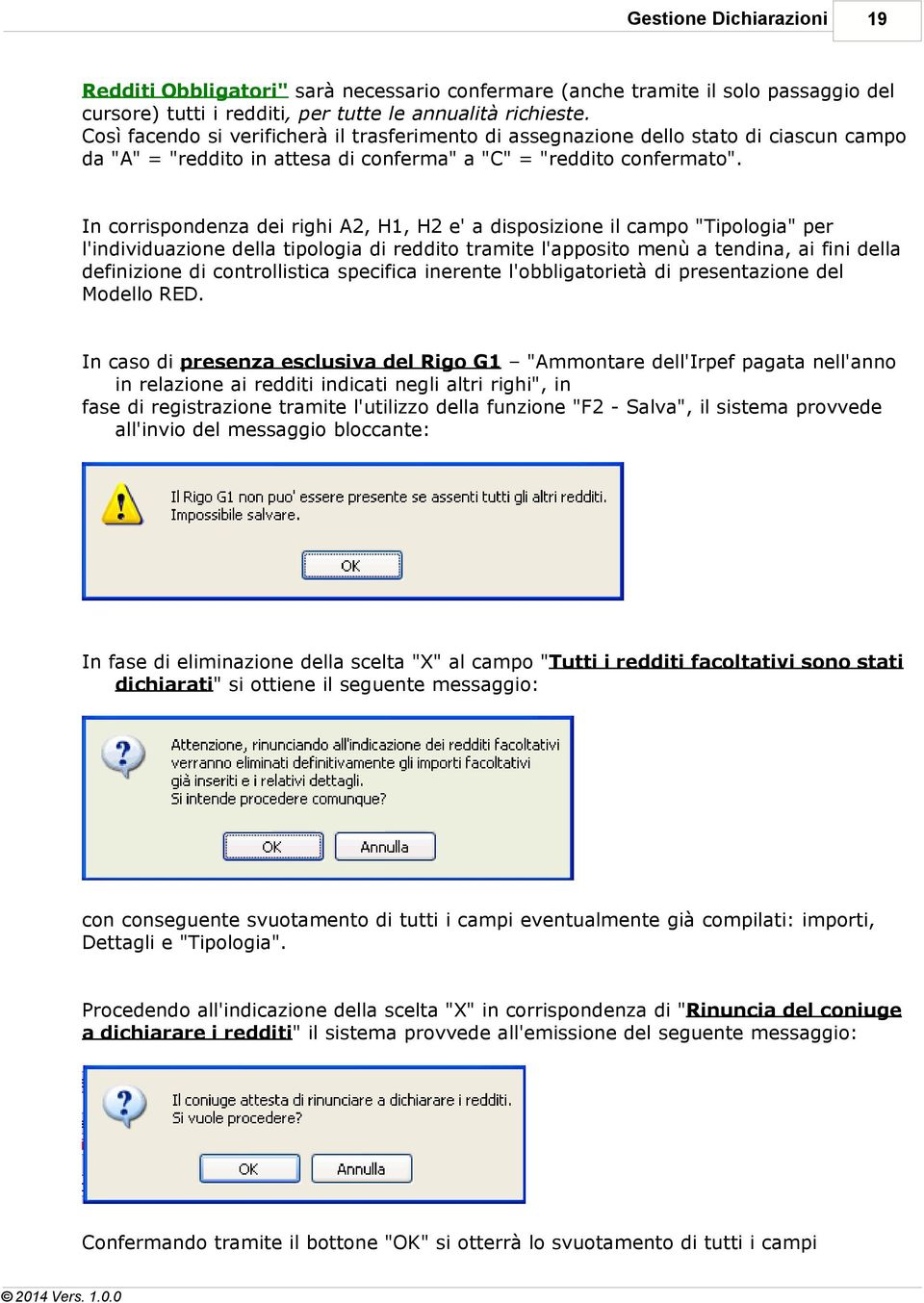 In corrispondenza dei righi A2, H1, H2 e' a disposizione il campo "Tipologia" per l'individuazione della tipologia di reddito tramite l'apposito menù a tendina, ai fini della definizione di