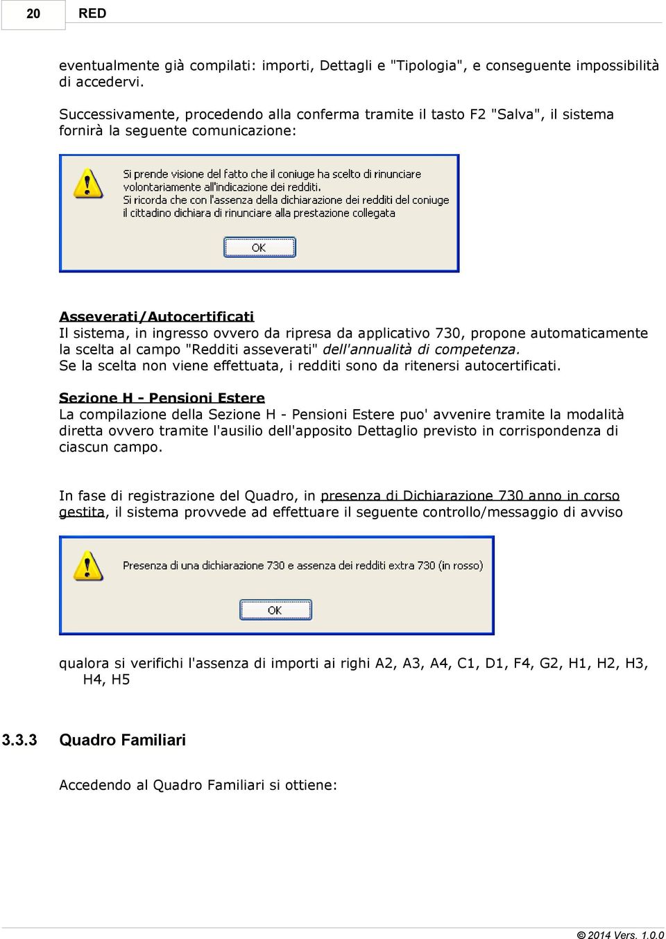 applicativo 730, propone automaticamente la scelta al campo "Redditi asseverati" dell'annualità di competenza. Se la scelta non viene effettuata, i redditi sono da ritenersi autocertificati.