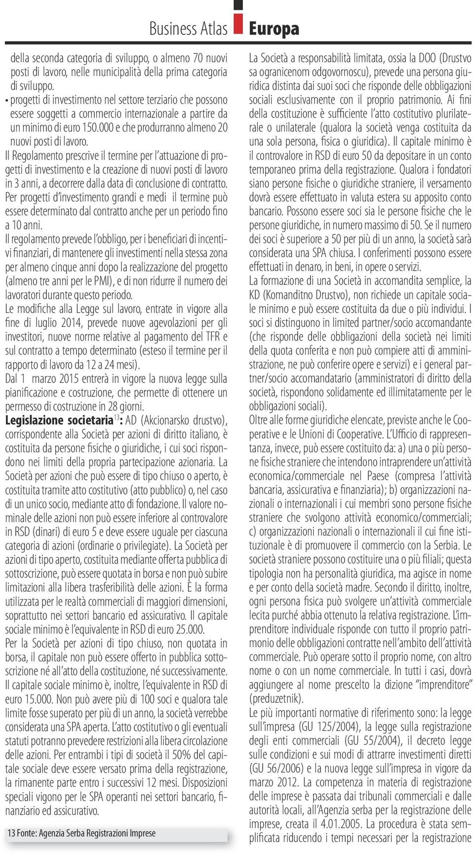 Il Regolamento prescrive il termine per l attuazione di progetti di investimento e la creazione di nuovi posti di lavoro in 3 anni, a decorrere dalla data di conclusione di contratto.