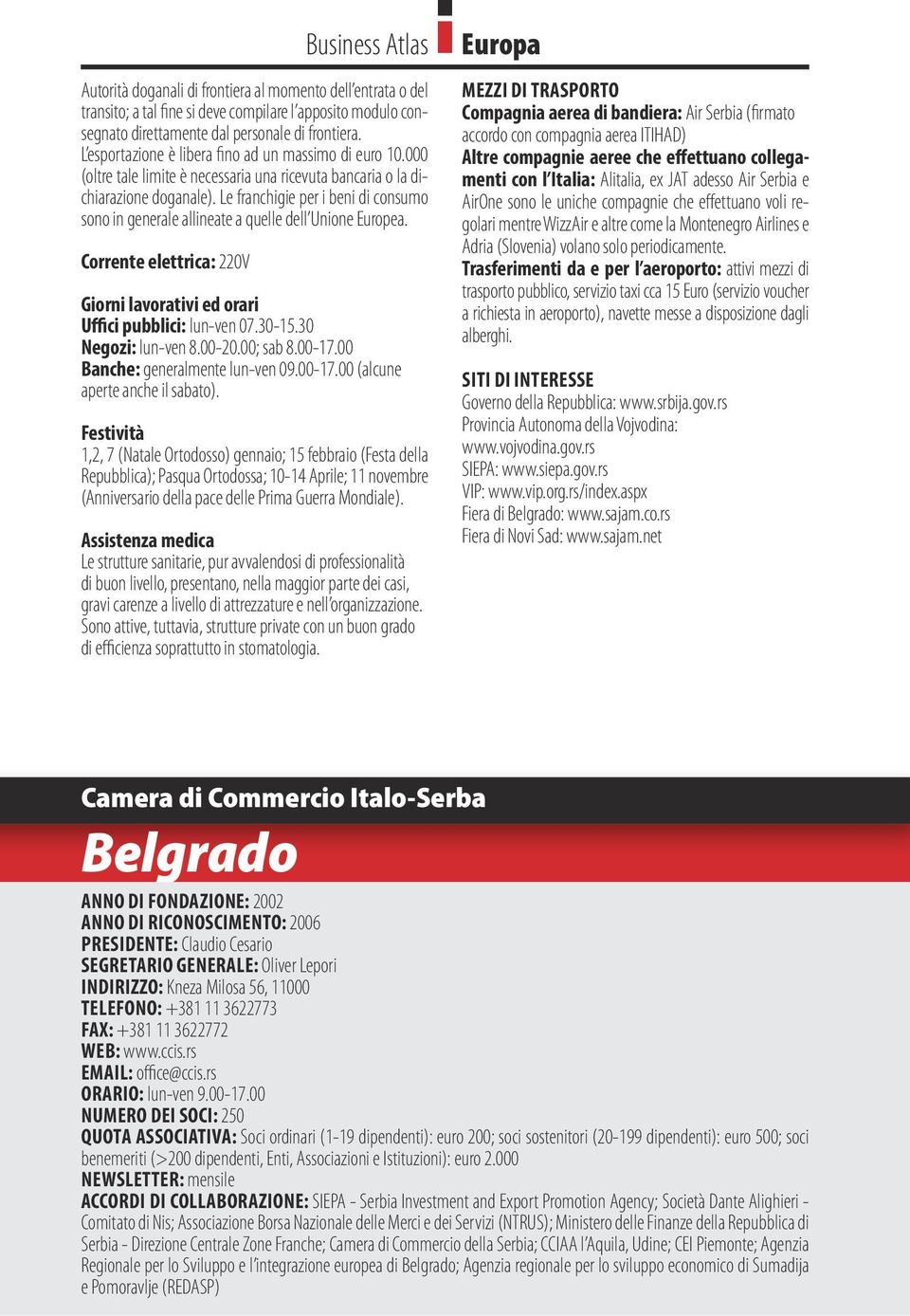 Le franchigie per i beni di consumo sono in generale allineate a quelle dell Unione Europea. Corrente elettrica: 220V Giorni lavorativi ed orari Uffici pubblici: lun-ven 07.30-15.30 Negozi: lun-ven 8.