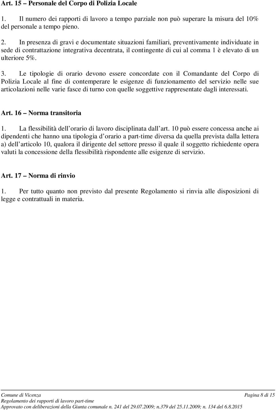 Le tipologie di orario devono essere concordate con il Comandante del Corpo di Polizia Locale al fine di contemperare le esigenze di funzionamento del servizio nelle sue articolazioni nelle varie