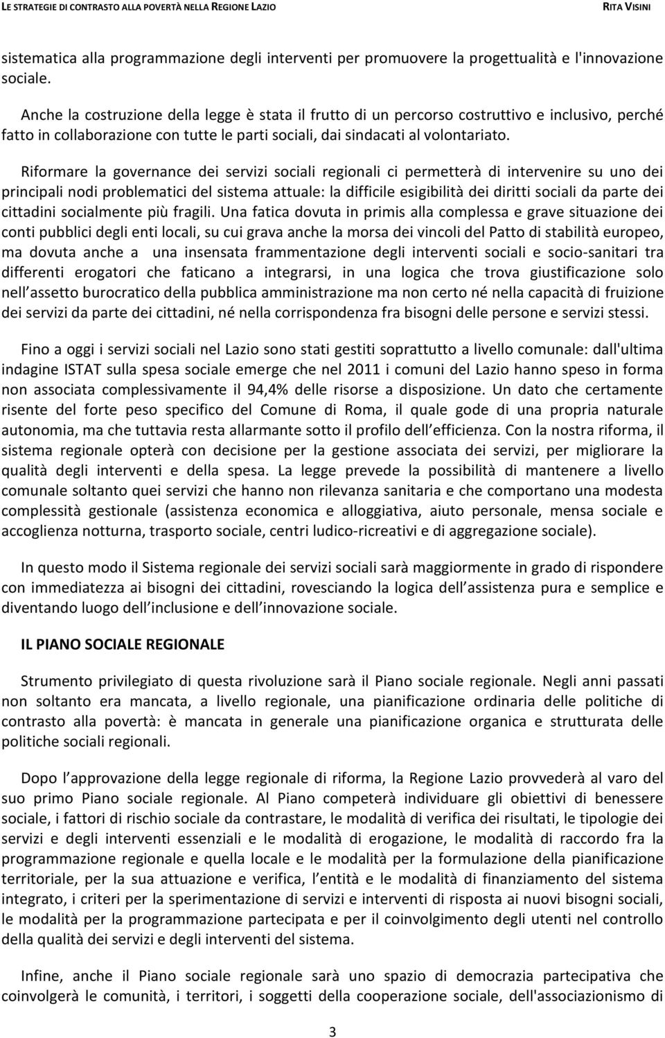 Riformare la governance dei servizi sociali regionali ci permetterà di intervenire su uno dei principali nodi problematici del sistema attuale: la difficile esigibilità dei diritti sociali da parte