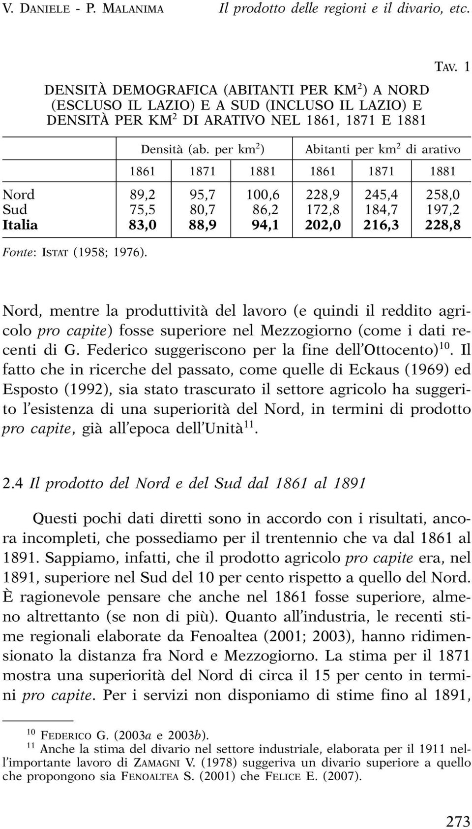 1 Abitanti per km 2 di arativo 1861 1871 1881 1861 1871 1881 Nord 89,2 95,7 100,6 228,9 245,4 258,0 Sud 75,5 80,7 86,2 172,8 184,7 197,2 Italia 83,0 88,9 94,1 202,0 216,3 228,8 Fonte: ISTAT (1958;