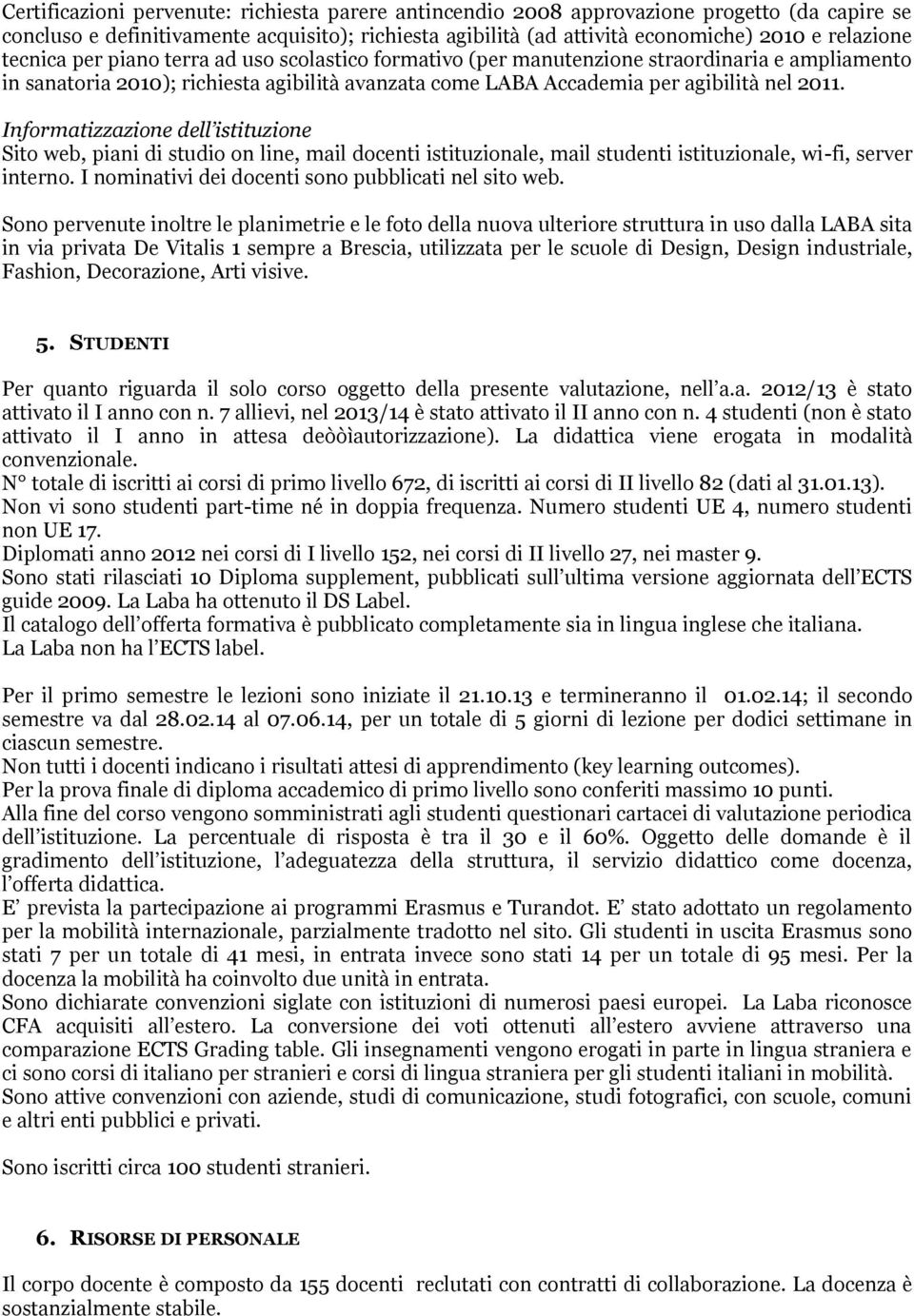 Informatizzazione dell istituzione Sito web, piani di studio on line, mail docenti istituzionale, mail studenti istituzionale, wi-fi, server interno.